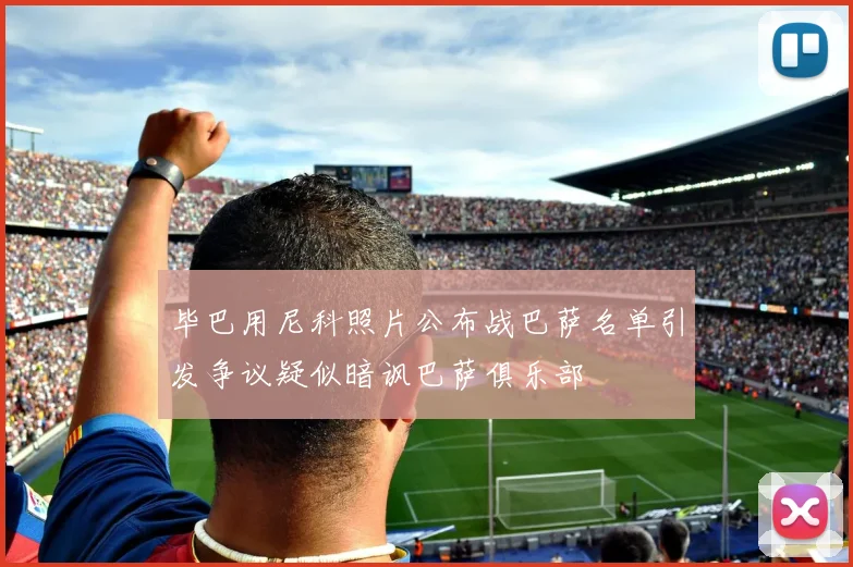 毕巴用尼科照片公布战巴萨名单引发争议疑似暗讽巴萨俱乐部