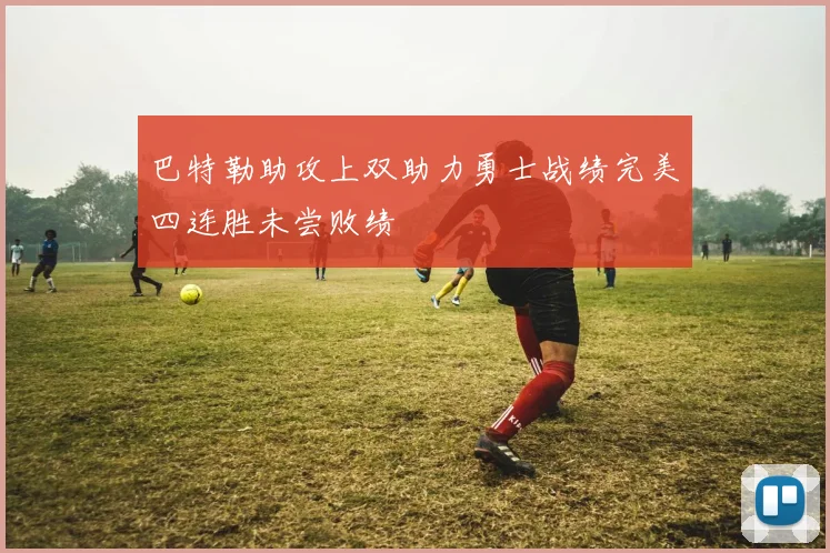 巴特勒助攻上双助力勇士战绩完美四连胜未尝败绩