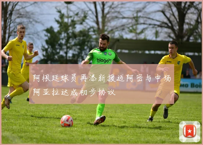 阿根廷球员再添新援迈阿密与中场阿亚拉达成初步协议