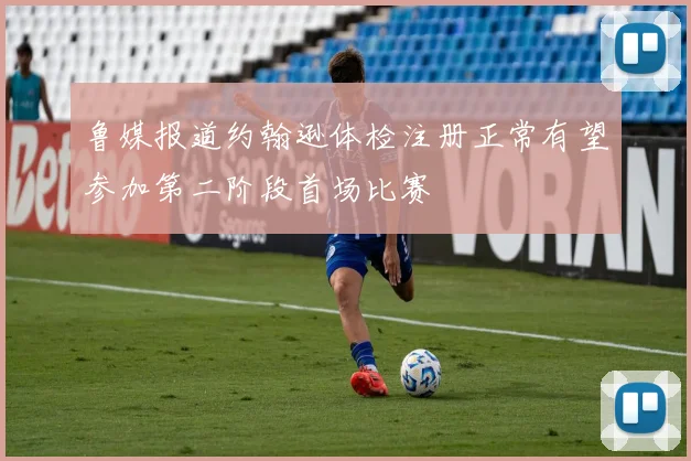 鲁媒报道约翰逊体检注册正常有望参加第二阶段首场比赛