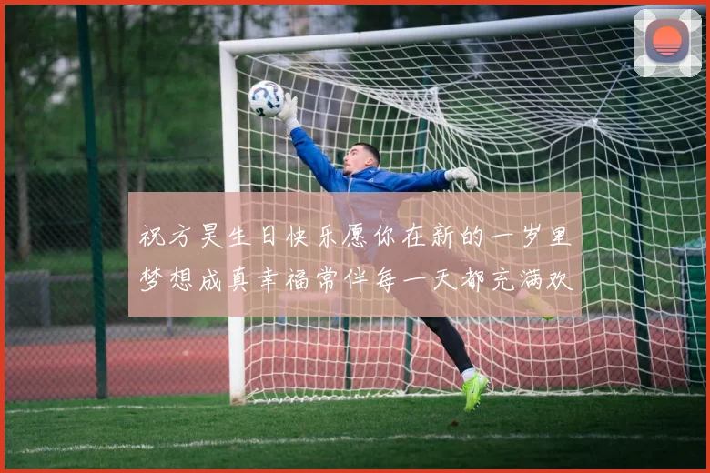 祝方昊生日快乐愿你在新的一岁里梦想成真幸福常伴每一天都充满欢笑