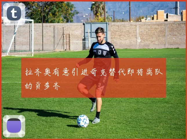 拉齐奥有意引进奇克替代即将离队的贡多齐