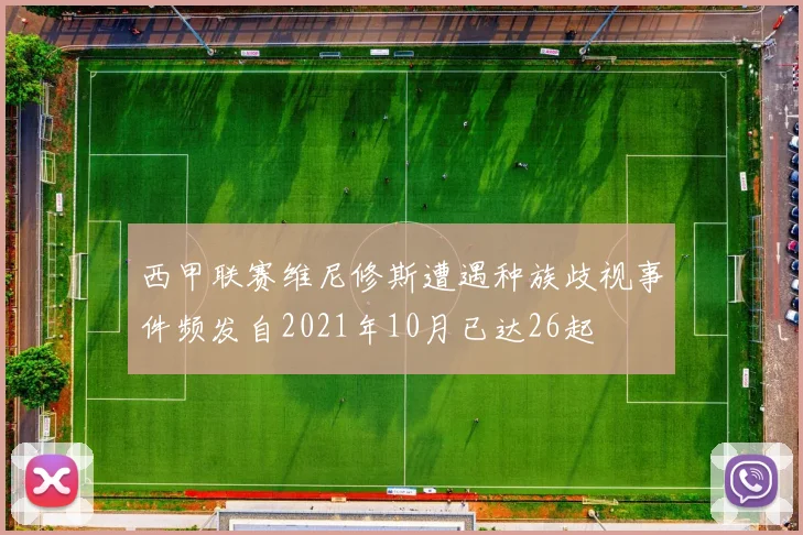 西甲联赛维尼修斯遭遇种族歧视事件频发自2021年10月已达26起