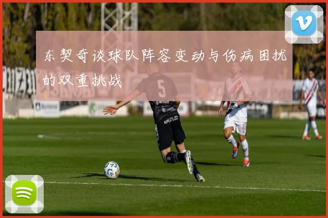 东契奇谈球队阵容变动与伤病困扰的双重挑战