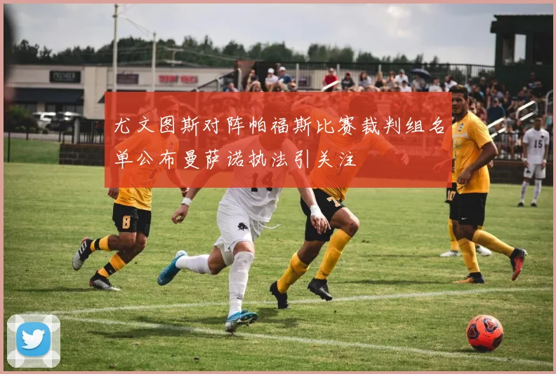 尤文图斯对阵帕福斯比赛裁判组名单公布曼萨诺执法引关注