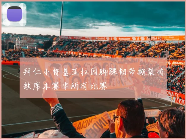 拜仁小将基亚拉因脚踝韧带撕裂将缺席本赛季所有比赛