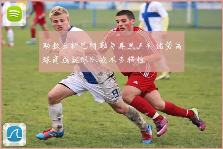 助教分析巴特勒与库里互补优势高球商成就球队战术多样性
